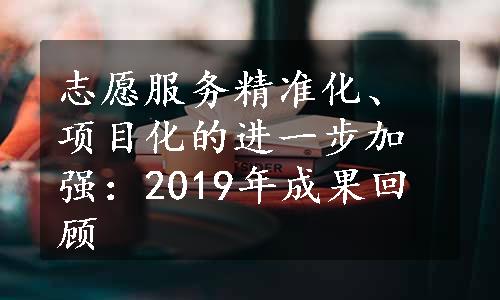 志愿服务精准化、项目化的进一步加强：2019年成果回顾