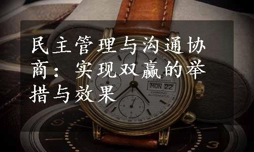 民主管理与沟通协商：实现双赢的举措与效果