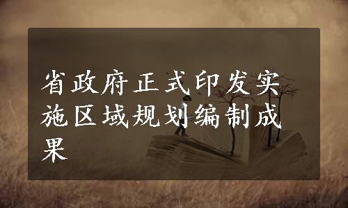 省政府正式印发实施区域规划编制成果