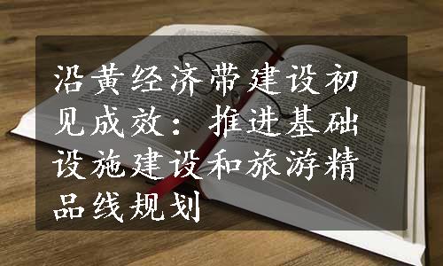 沿黄经济带建设初见成效：推进基础设施建设和旅游精品线规划