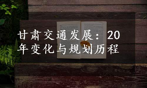 甘肃交通发展：20年变化与规划历程