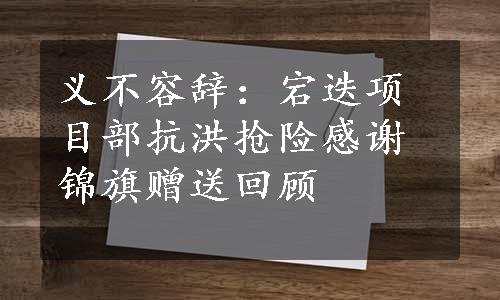 义不容辞：宕迭项目部抗洪抢险感谢锦旗赠送回顾