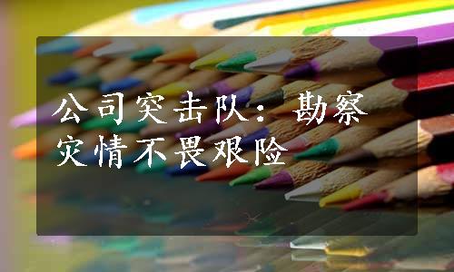 公司突击队：勘察灾情不畏艰险