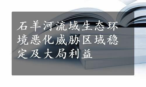 石羊河流域生态环境恶化威胁区域稳定及大局利益