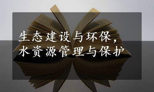 生态建设与环保，水资源管理与保护