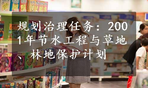 规划治理任务：2001年节水工程与草地、林地保护计划