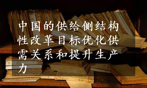 中国的供给侧结构性改革目标优化供需关系和提升生产力