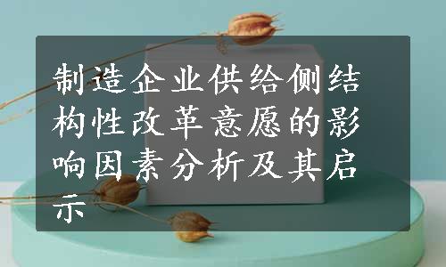 制造企业供给侧结构性改革意愿的影响因素分析及其启示