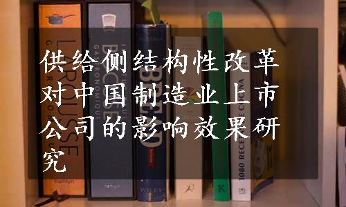 供给侧结构性改革对中国制造业上市公司的影响效果研究