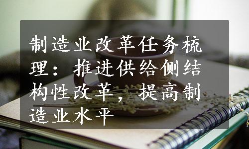 制造业改革任务梳理：推进供给侧结构性改革，提高制造业水平