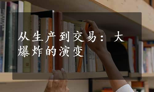 从生产到交易：大爆炸的演变