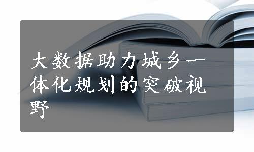 大数据助力城乡一体化规划的突破视野