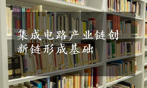 集成电路产业链创新链形成基础