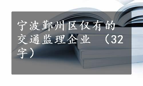 宁波鄞州区仅有的交通监理企业 （32字）