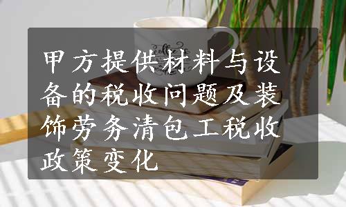 甲方提供材料与设备的税收问题及装饰劳务清包工税收政策变化