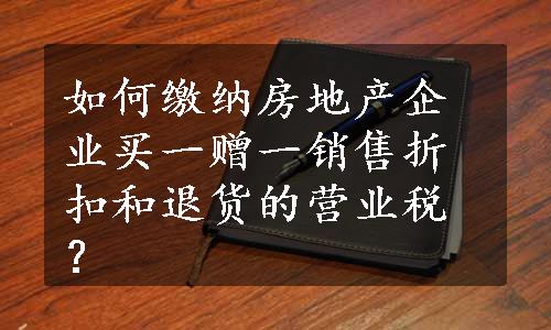 如何缴纳房地产企业买一赠一销售折扣和退货的营业税？