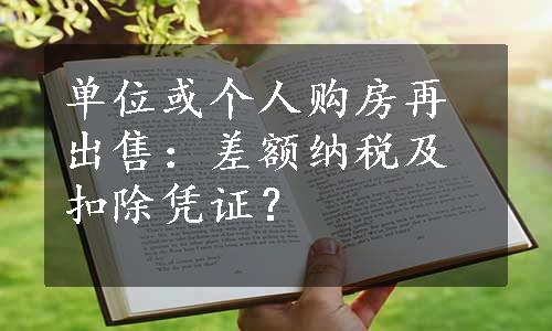 单位或个人购房再出售：差额纳税及扣除凭证？