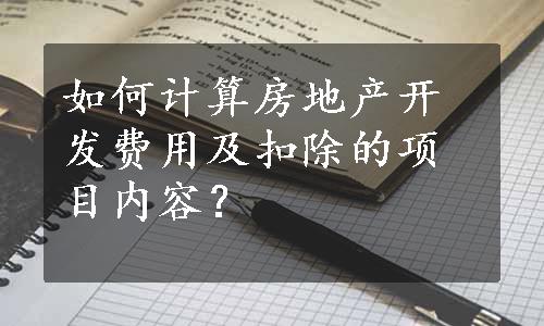 如何计算房地产开发费用及扣除的项目内容？