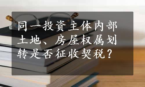 同一投资主体内部土地、房屋权属划转是否征收契税？