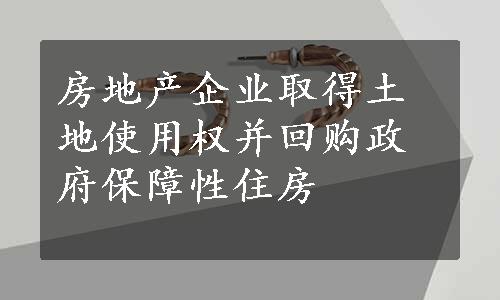 房地产企业取得土地使用权并回购政府保障性住房