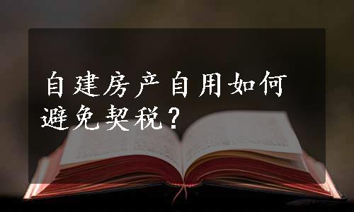 自建房产自用如何避免契税？