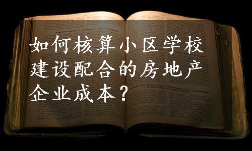 如何核算小区学校建设配合的房地产企业成本？