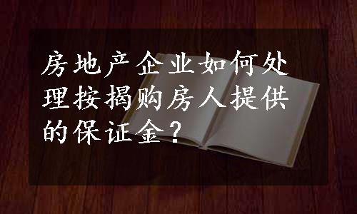 房地产企业如何处理按揭购房人提供的保证金？