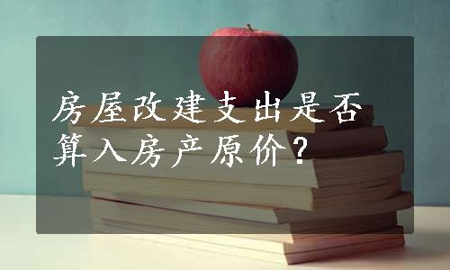 房屋改建支出是否算入房产原价？