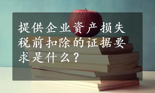 提供企业资产损失税前扣除的证据要求是什么？