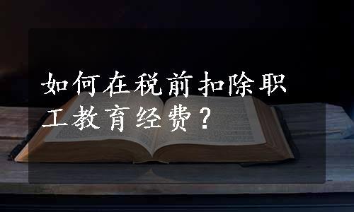 如何在税前扣除职工教育经费？