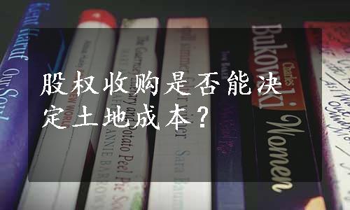 股权收购是否能决定土地成本？