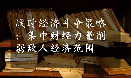 战时经济斗争策略：集中财经力量削弱敌人经济范围