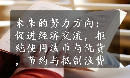 未来的努力方向：促进经济交流，拒绝使用法币与仇货，节约与抵制浪费