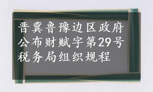 晋冀鲁豫边区政府公布财赋字第29号税务局组织规程