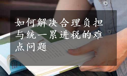 如何解决合理负担与统一累进税的难点问题