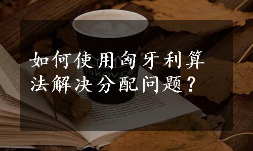 如何使用匈牙利算法解决分配问题？