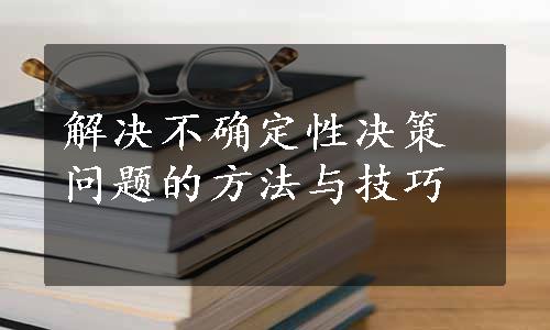 解决不确定性决策问题的方法与技巧