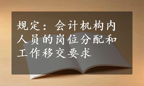 规定：会计机构内人员的岗位分配和工作移交要求