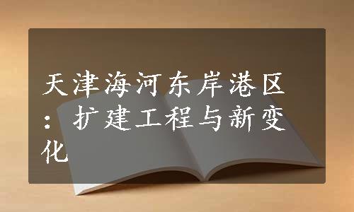 天津海河东岸港区：扩建工程与新变化