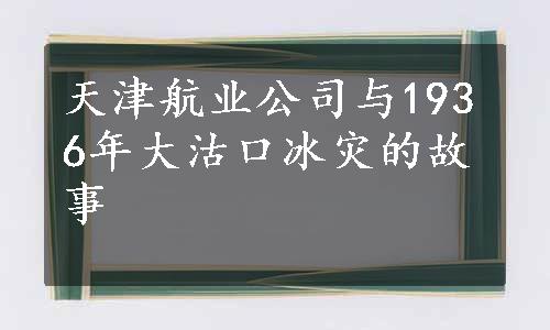 天津航业公司与1936年大沽口冰灾的故事