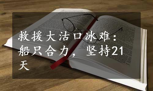 救援大沽口冰难：船只合力，坚持21天