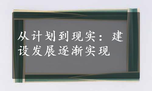 从计划到现实：建设发展逐渐实现