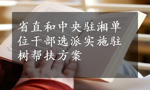 省直和中央驻湘单位干部选派实施驻树帮扶方案