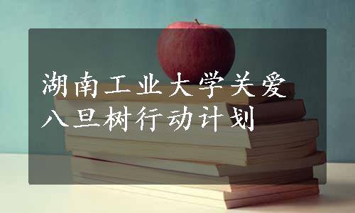 湖南工业大学关爱八旦树行动计划