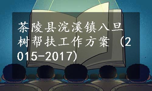 茶陵县浣溪镇八旦树帮扶工作方案 (2015-2017)