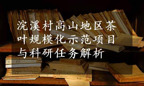 浣溪村高山地区茶叶规模化示范项目与科研任务解析