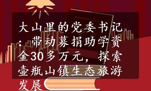 大山里的党委书记：带动募捐助学资金30多万元，探索壶瓶山镇生态旅游发展