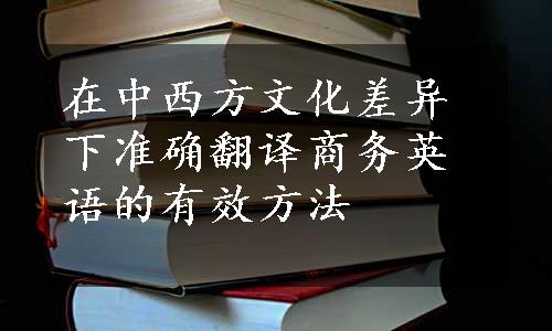 在中西方文化差异下准确翻译商务英语的有效方法