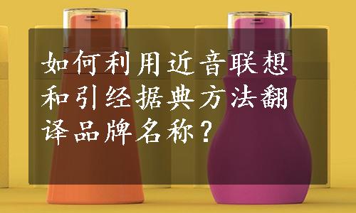 如何利用近音联想和引经据典方法翻译品牌名称？