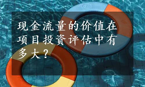 现金流量的价值在项目投资评估中有多大？